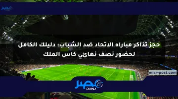 حجز تذاكر مباراة الإتحاد ضد الشباب: دليلك الكامل لحضور نصف نهائي كأس الملك